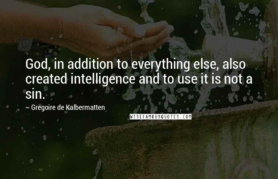 Gregoire De Kalbermatten Quotes: God, in addition to everything else, also created intelligence and to use it is not a sin.