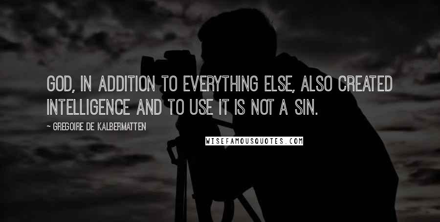 Gregoire De Kalbermatten Quotes: God, in addition to everything else, also created intelligence and to use it is not a sin.