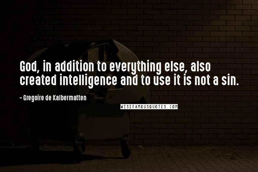 Gregoire De Kalbermatten Quotes: God, in addition to everything else, also created intelligence and to use it is not a sin.