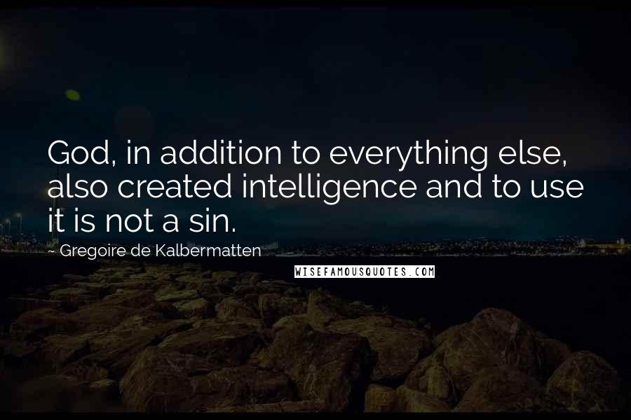 Gregoire De Kalbermatten Quotes: God, in addition to everything else, also created intelligence and to use it is not a sin.