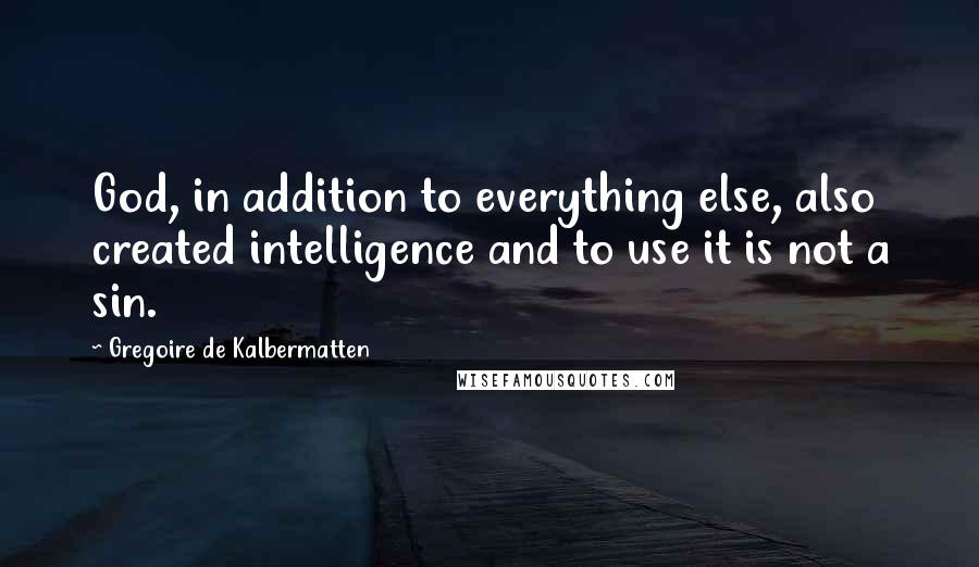 Gregoire De Kalbermatten Quotes: God, in addition to everything else, also created intelligence and to use it is not a sin.