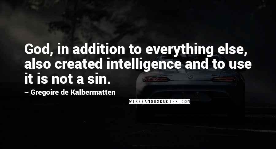 Gregoire De Kalbermatten Quotes: God, in addition to everything else, also created intelligence and to use it is not a sin.