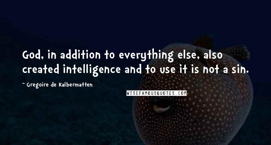 Gregoire De Kalbermatten Quotes: God, in addition to everything else, also created intelligence and to use it is not a sin.