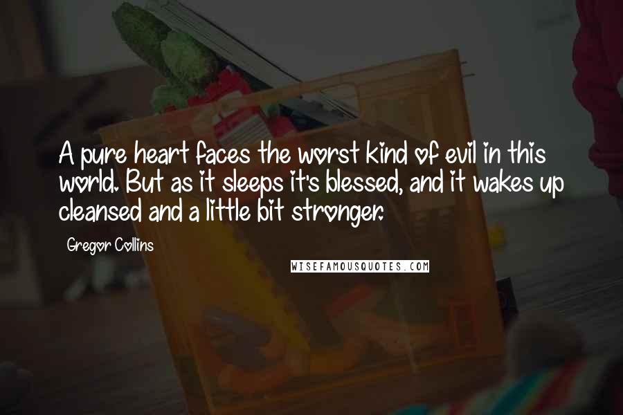 Gregor Collins Quotes: A pure heart faces the worst kind of evil in this world. But as it sleeps it's blessed, and it wakes up cleansed and a little bit stronger.