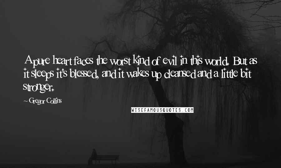 Gregor Collins Quotes: A pure heart faces the worst kind of evil in this world. But as it sleeps it's blessed, and it wakes up cleansed and a little bit stronger.