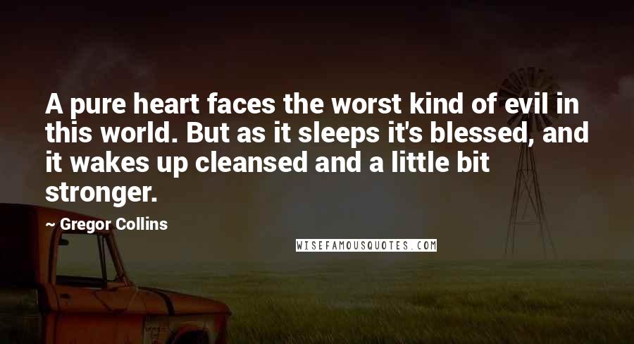 Gregor Collins Quotes: A pure heart faces the worst kind of evil in this world. But as it sleeps it's blessed, and it wakes up cleansed and a little bit stronger.