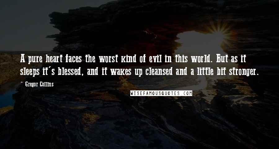 Gregor Collins Quotes: A pure heart faces the worst kind of evil in this world. But as it sleeps it's blessed, and it wakes up cleansed and a little bit stronger.