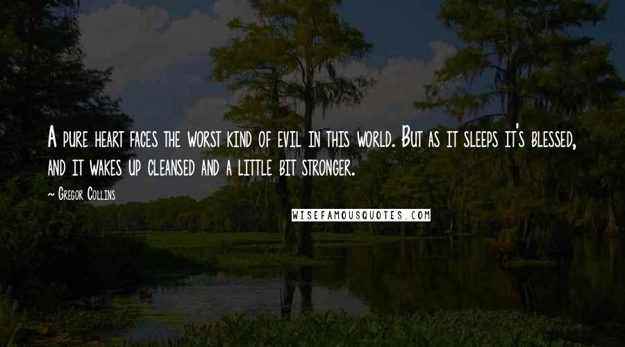 Gregor Collins Quotes: A pure heart faces the worst kind of evil in this world. But as it sleeps it's blessed, and it wakes up cleansed and a little bit stronger.