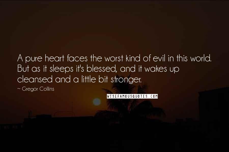 Gregor Collins Quotes: A pure heart faces the worst kind of evil in this world. But as it sleeps it's blessed, and it wakes up cleansed and a little bit stronger.