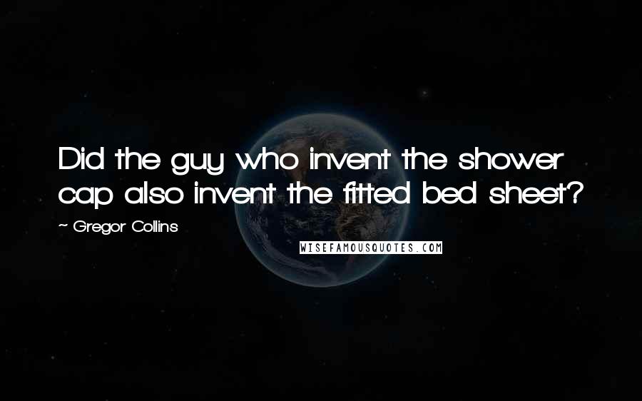 Gregor Collins Quotes: Did the guy who invent the shower cap also invent the fitted bed sheet?