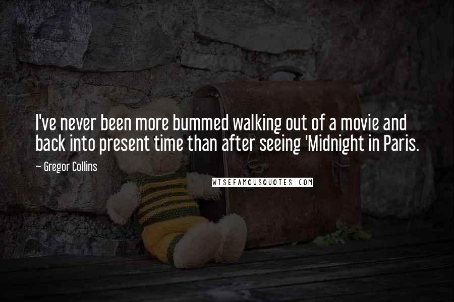 Gregor Collins Quotes: I've never been more bummed walking out of a movie and back into present time than after seeing 'Midnight in Paris.