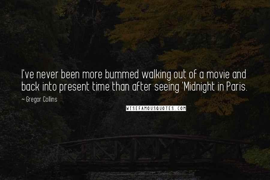 Gregor Collins Quotes: I've never been more bummed walking out of a movie and back into present time than after seeing 'Midnight in Paris.