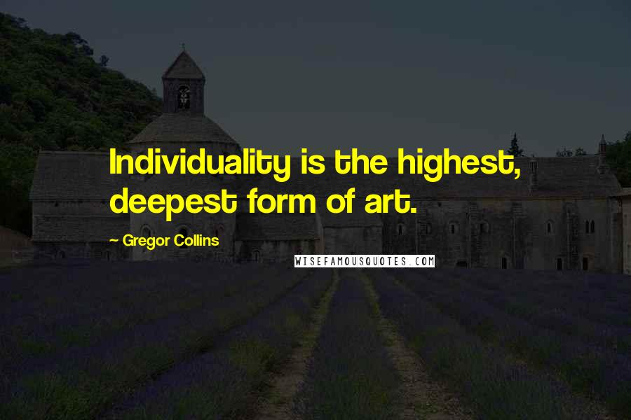 Gregor Collins Quotes: Individuality is the highest, deepest form of art.