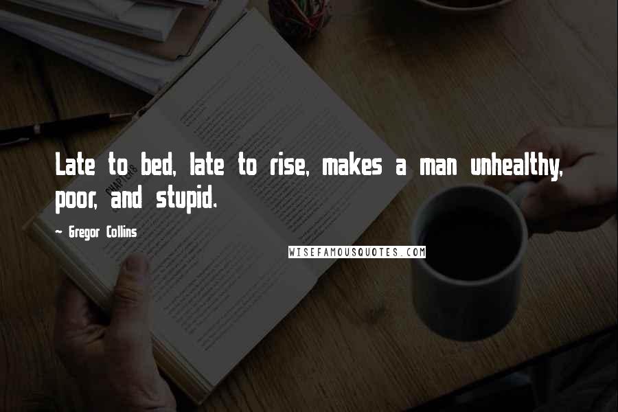 Gregor Collins Quotes: Late to bed, late to rise, makes a man unhealthy, poor, and stupid.