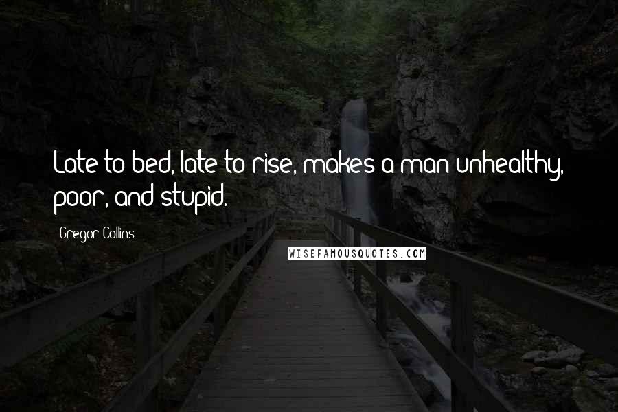 Gregor Collins Quotes: Late to bed, late to rise, makes a man unhealthy, poor, and stupid.