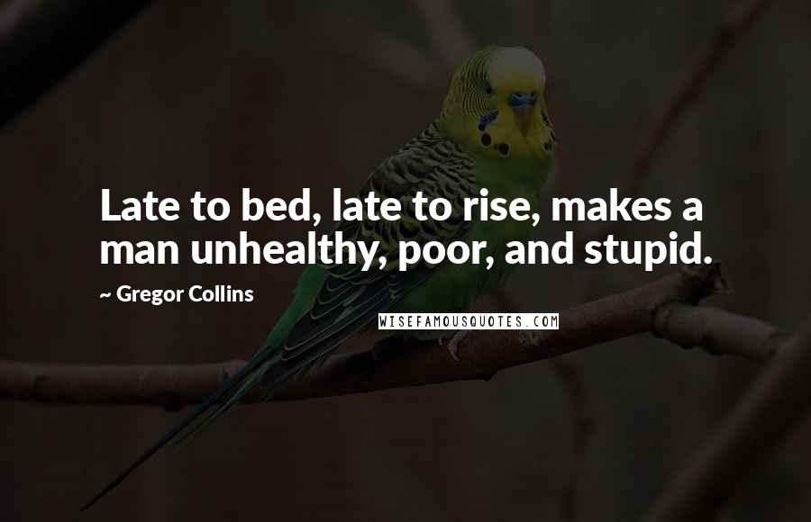 Gregor Collins Quotes: Late to bed, late to rise, makes a man unhealthy, poor, and stupid.