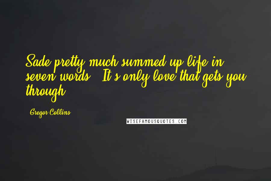 Gregor Collins Quotes: Sade pretty much summed up life in seven words: 'It's only love that gets you through.