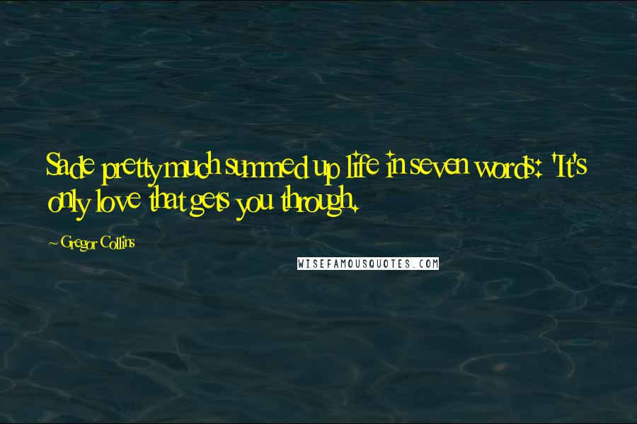 Gregor Collins Quotes: Sade pretty much summed up life in seven words: 'It's only love that gets you through.