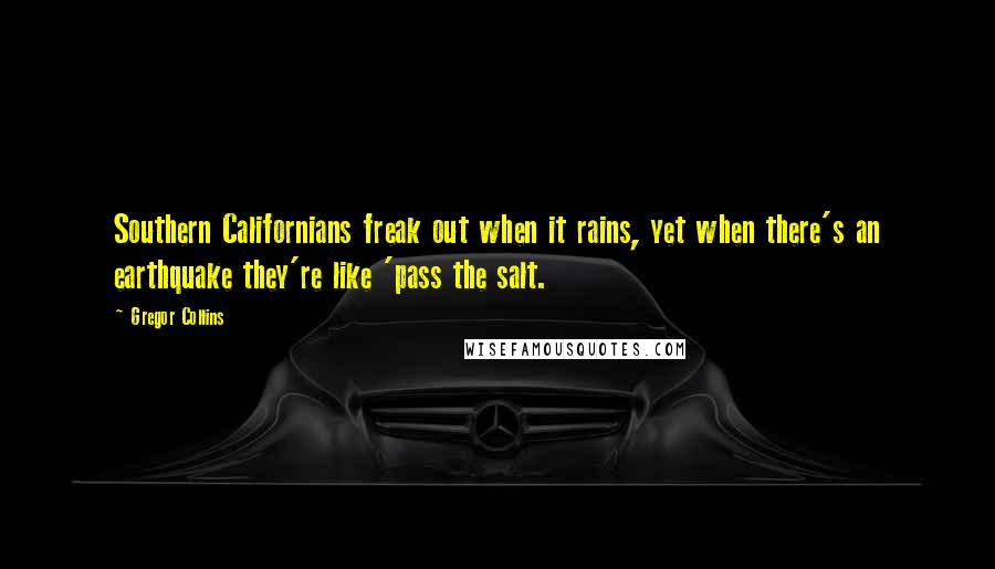 Gregor Collins Quotes: Southern Californians freak out when it rains, yet when there's an earthquake they're like 'pass the salt.