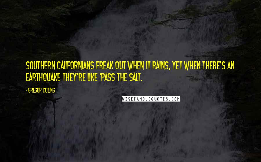 Gregor Collins Quotes: Southern Californians freak out when it rains, yet when there's an earthquake they're like 'pass the salt.