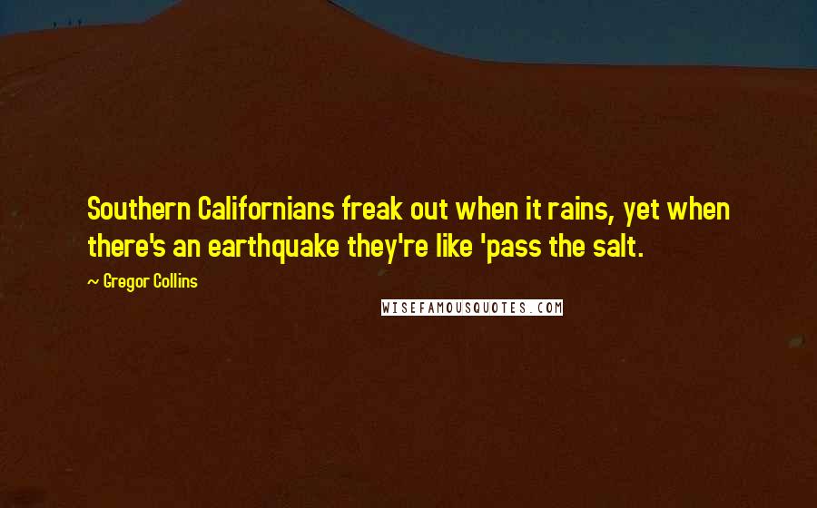 Gregor Collins Quotes: Southern Californians freak out when it rains, yet when there's an earthquake they're like 'pass the salt.