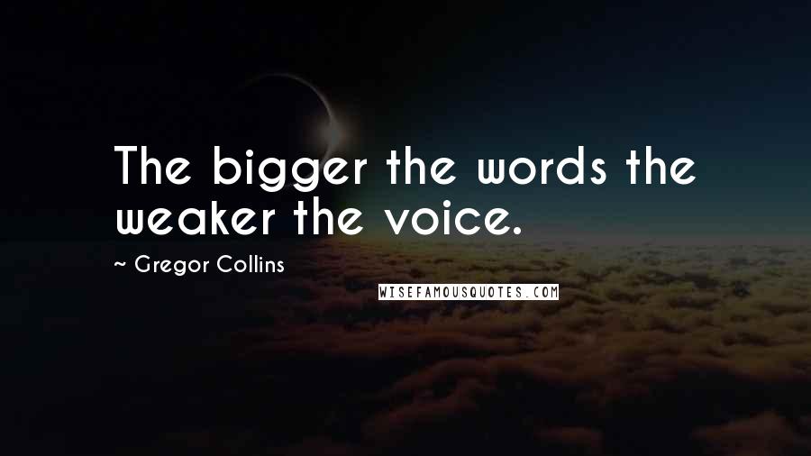 Gregor Collins Quotes: The bigger the words the weaker the voice.