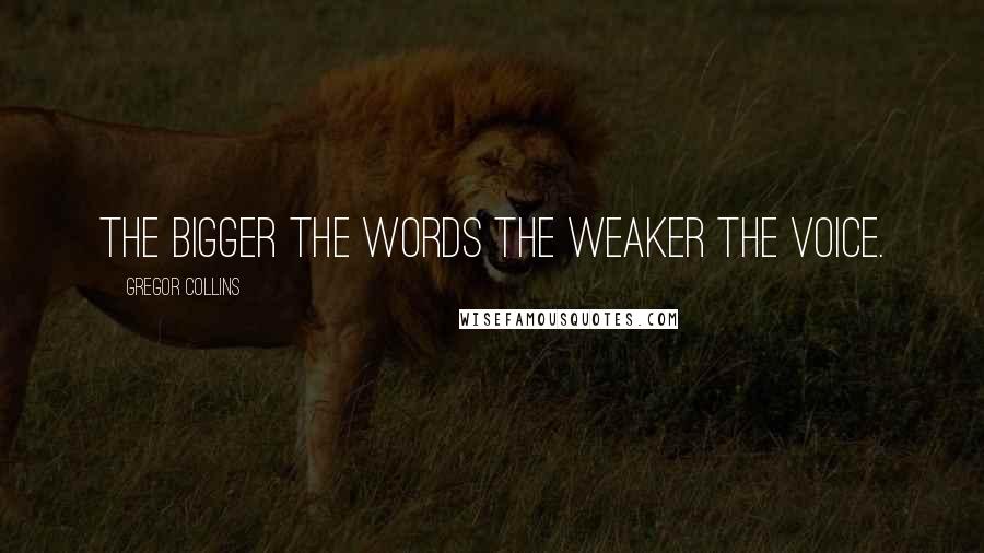 Gregor Collins Quotes: The bigger the words the weaker the voice.