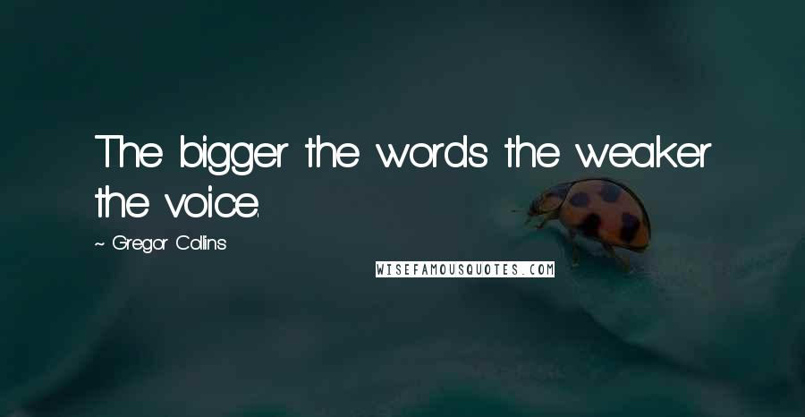 Gregor Collins Quotes: The bigger the words the weaker the voice.