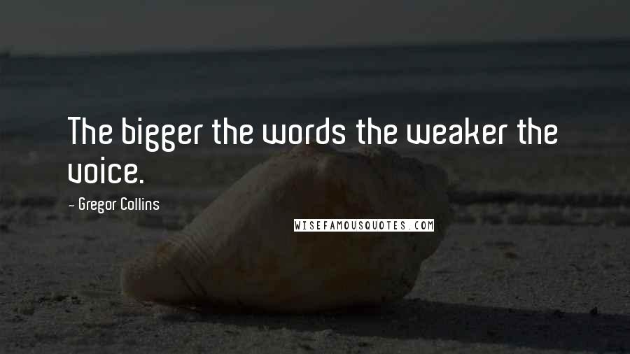 Gregor Collins Quotes: The bigger the words the weaker the voice.