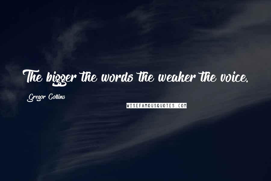 Gregor Collins Quotes: The bigger the words the weaker the voice.