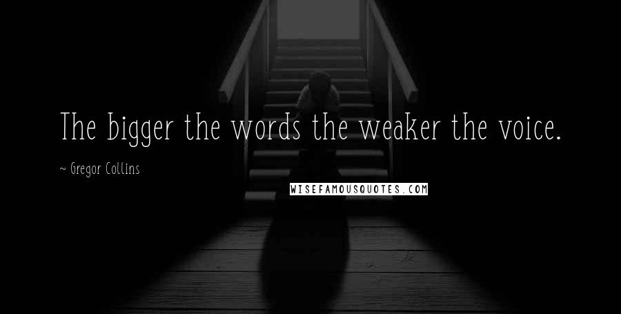 Gregor Collins Quotes: The bigger the words the weaker the voice.