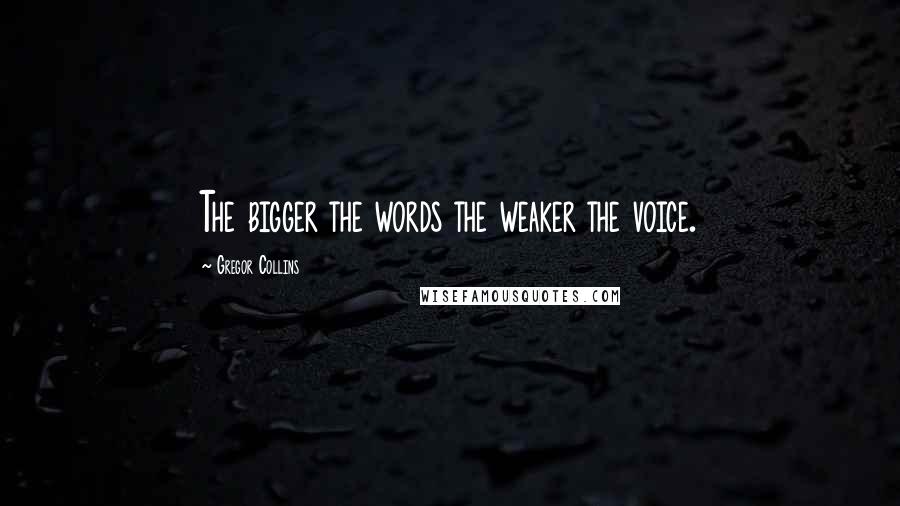 Gregor Collins Quotes: The bigger the words the weaker the voice.