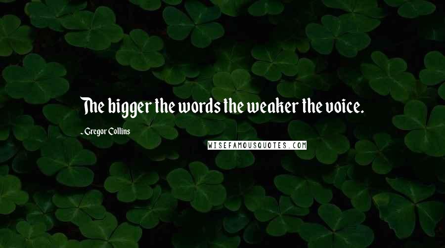 Gregor Collins Quotes: The bigger the words the weaker the voice.