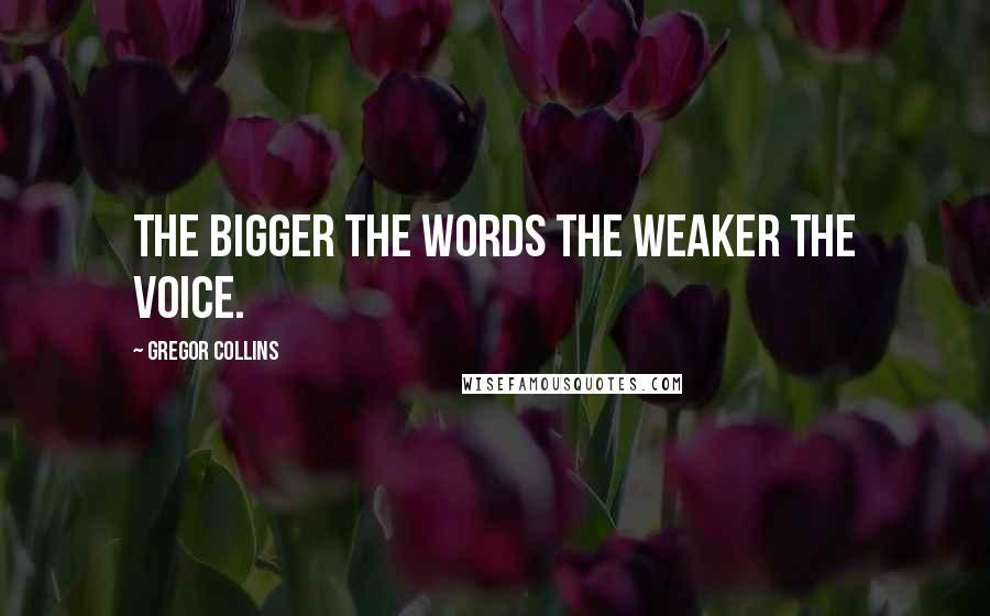 Gregor Collins Quotes: The bigger the words the weaker the voice.