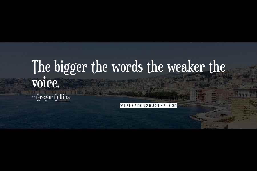Gregor Collins Quotes: The bigger the words the weaker the voice.
