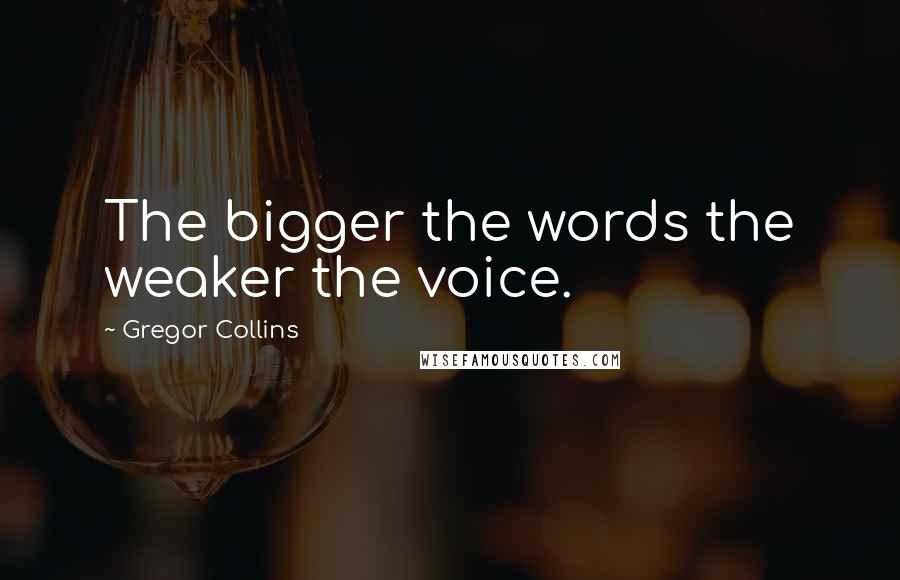 Gregor Collins Quotes: The bigger the words the weaker the voice.