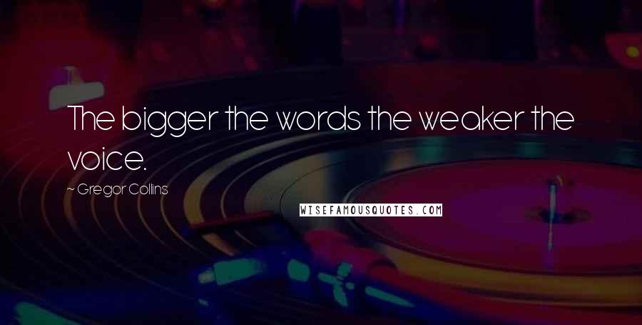 Gregor Collins Quotes: The bigger the words the weaker the voice.