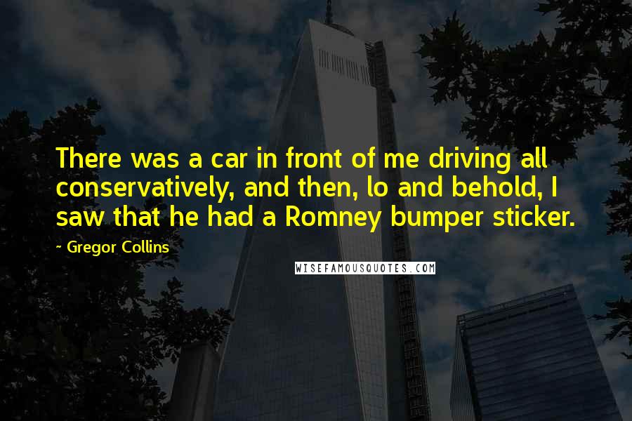 Gregor Collins Quotes: There was a car in front of me driving all conservatively, and then, lo and behold, I saw that he had a Romney bumper sticker.