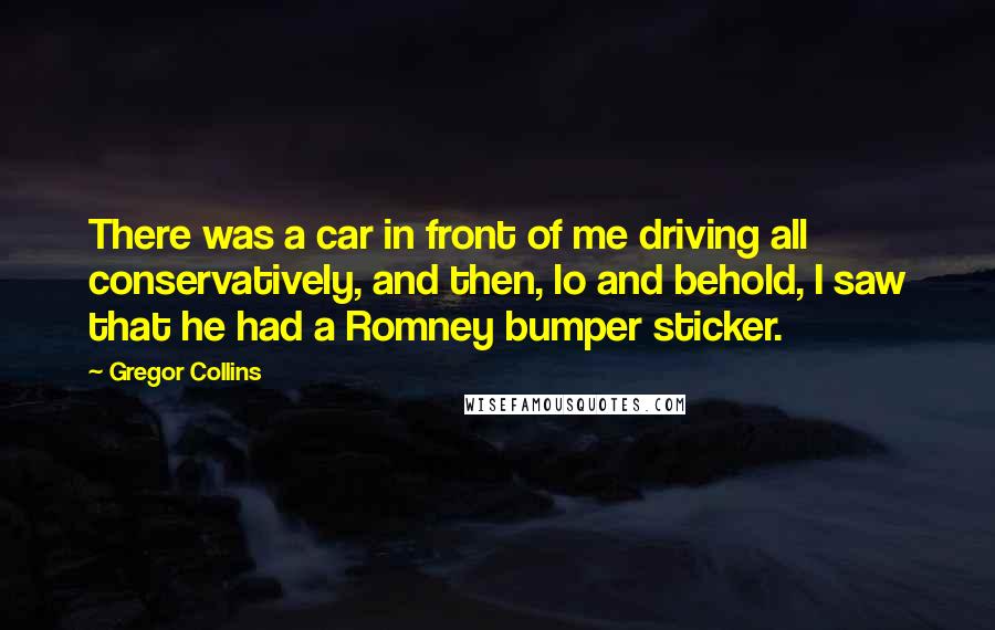 Gregor Collins Quotes: There was a car in front of me driving all conservatively, and then, lo and behold, I saw that he had a Romney bumper sticker.