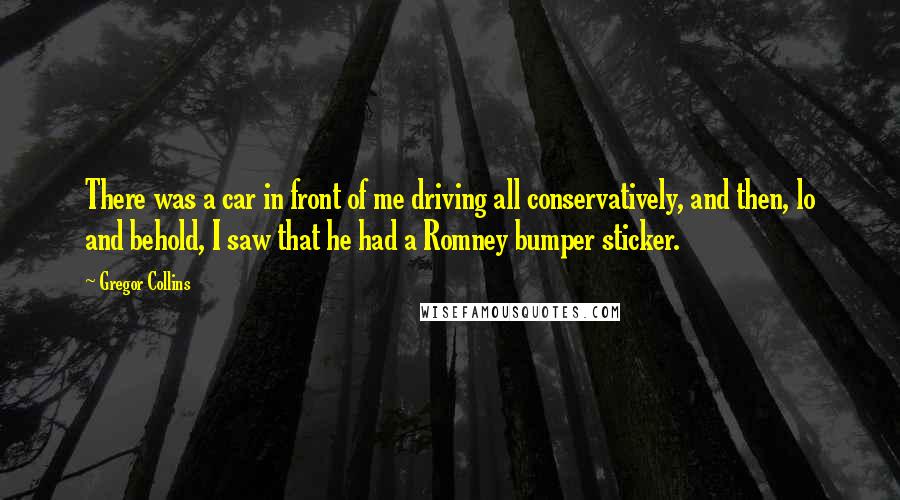 Gregor Collins Quotes: There was a car in front of me driving all conservatively, and then, lo and behold, I saw that he had a Romney bumper sticker.