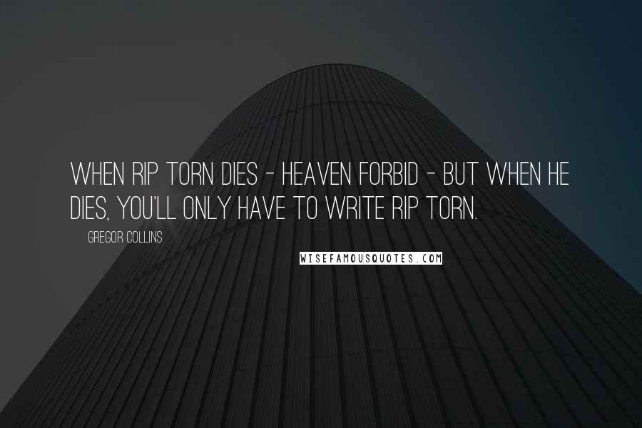 Gregor Collins Quotes: When Rip Torn dies - heaven forbid - but when he dies, you'll only have to write RIP Torn.