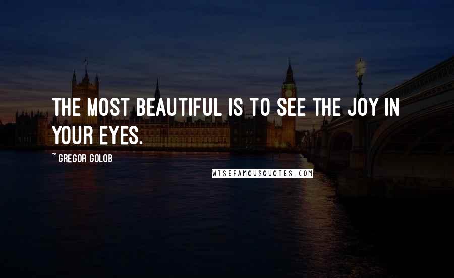 Gregor Golob Quotes: The most beautiful is to see the joy in your eyes.