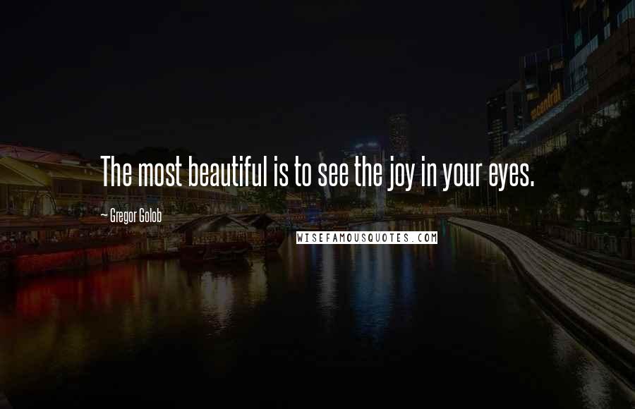 Gregor Golob Quotes: The most beautiful is to see the joy in your eyes.