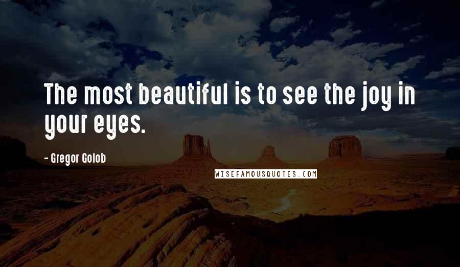 Gregor Golob Quotes: The most beautiful is to see the joy in your eyes.