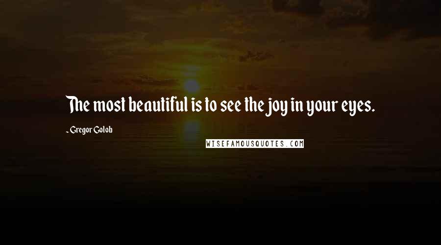 Gregor Golob Quotes: The most beautiful is to see the joy in your eyes.