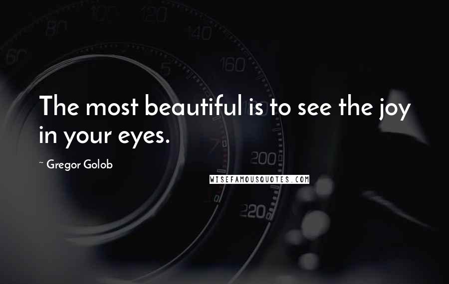 Gregor Golob Quotes: The most beautiful is to see the joy in your eyes.