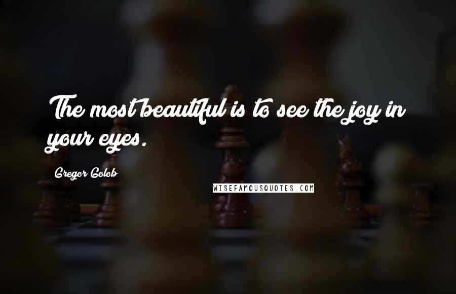 Gregor Golob Quotes: The most beautiful is to see the joy in your eyes.