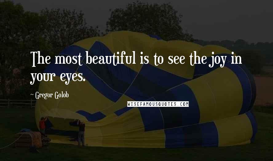 Gregor Golob Quotes: The most beautiful is to see the joy in your eyes.