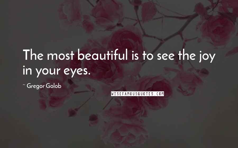 Gregor Golob Quotes: The most beautiful is to see the joy in your eyes.