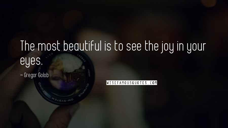 Gregor Golob Quotes: The most beautiful is to see the joy in your eyes.